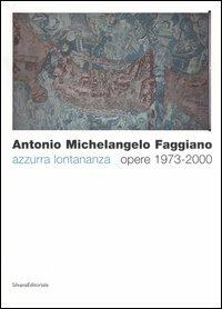 Antonio Michelangelo Faggiano. Azzurra lontananza. Opere 1973-2000. Catalogo della mostra (Taranto, 13 dicembre 2005-14 febbraio 2006) - copertina