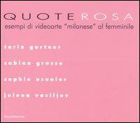 Quote rosa. Esempi di videoarte «milanese» al femminile. Catalogo della mostra (Milano, 9-29 novembre 2006): Tarin Gartner-Grasso Sabina-Usunier Sophie-Vasiljev Jelena. - copertina