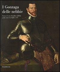 I Gonzaga delle nebbie. Storia di una dinastia cadetta nelle terre tra Oglio e Po. Catalogo della mostra - copertina