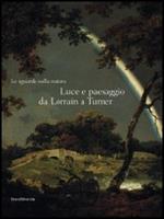 Lo sguardo sulla natura. Luce e paesaggio da Lorrain a Turner. Catalogo della mostra (Milano, 14 ottobre 2008-11 gennaio 2009)