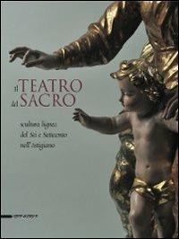 Il teatro del sacro. Scultura lignea del Sei e Settecento nell'Astigiano. Catalogo della mostra (Asti, 18 aprile-18 ottobre 2009) - copertina