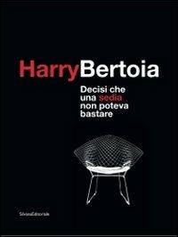 Harry Bertoia. Decisi che una sedia non poteva bastare. Catalogo dellamostra (Pordenone, 23 maggio-21 settembre 2009). Ediz. italiana e inglese - copertina