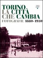 Torino la città che cambia. Fotografie 1880-1930. Catalogo della mostra (Torino, 9 aprile-9 ottobre 2011)