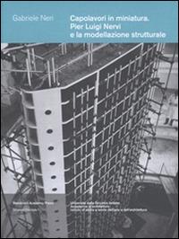 Capolavori in miniatura. Pier Luigi Nervi e la modellazione strutturale - Gabriele Neri - copertina