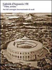 Gabriele D'Annunzio 150. «Vivo, scrivo». Atti del Convegno internazionale di studi (Pescara, 12-13 marzo 2013) - Giordano Bruno Guerri - copertina