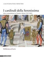 I cardinali della Serenissima. Arte e committenza tra Venezia e Roma (1523-1605). Ediz. illustrata