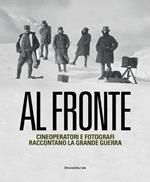 Al fronte. Cineoperatori e fotografi raccontano la grande guerra. Catalogo della mostra (Torino, 22 gennaio-5 maggio 2015). Ediz. illustrata