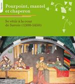 Pourpoint, mantel et chaperon. Se vêtir à la cour de Savoie 1300-1450