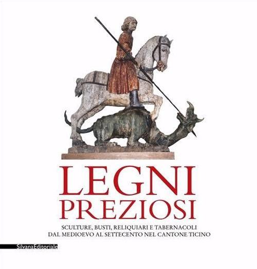 Legni preziosi. Sculture, busti, reliquiari e tabernacoli dal Medioevo al Settecento nel Cantone Ticino. Ediz. illustrata - 2