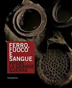 Ferro, fuoco e sangue. Vivere la Grande Guerra