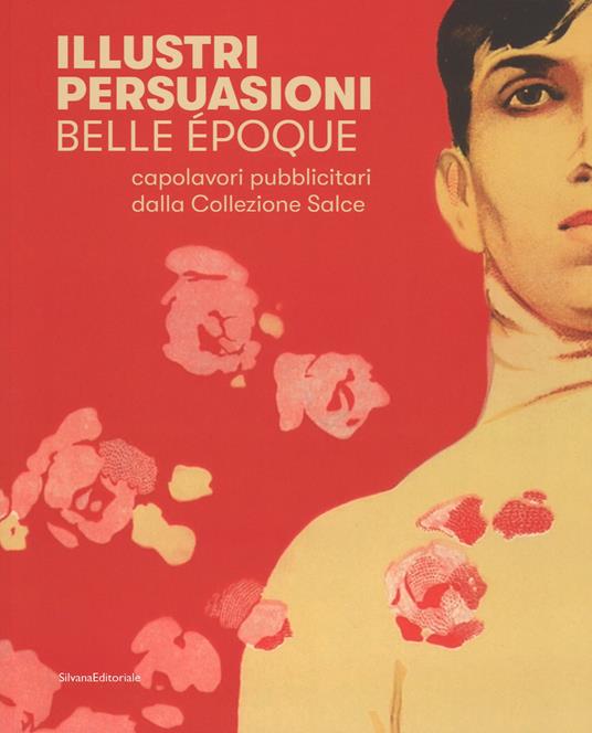 Illustri persuasioni. Belle Époque. Capolavori pubblicitari della Collezione Salce. Catalogo della mostra (Treviso, 26 maggio-24 settembre 2017). Ediz. illustrata - 2