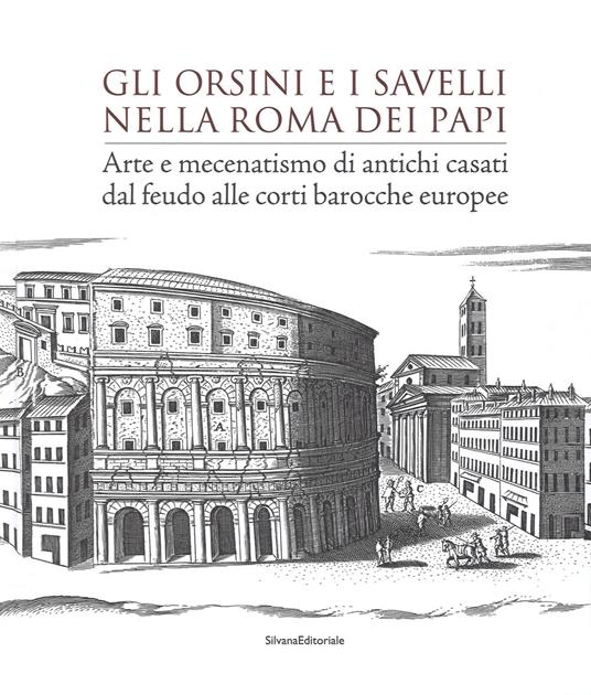 Gli Orsini e i Savelli nella Roma dei papi. Arte e mecenatismo di antichi casati dal feudo alle corti barocche europee. Ediz. illustrata - copertina