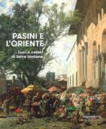 Pasini e l'oriente. Luci e colori di terre lontane. Catalogo della mostra (Mamiano di Traversetolo, 17 marzo-1 luglio 2018). Ediz. a colori