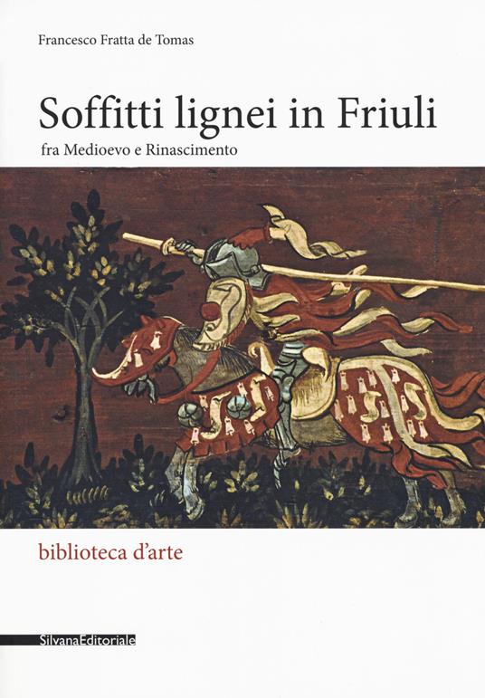 Soffitti lignei in Friuli fra medioevo e rinascimento - Francesco Fratta De Tomas - copertina