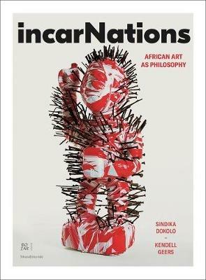 Incarnations. African art as philosophy. Ediz. illustrata - Sindaka Dokolo,Kendell Geers - copertina