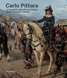 Carlo Pittara. La riscoperta della Fiera di Saluzzo. Cavalli, costumi e dimore. Ediz. illustrata