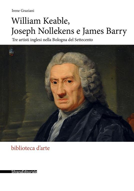 William Keable, Joseph Nollekens e James Barry. Tre artisti inglesi nella Bologna del Settecento - Irene Graziani - copertina