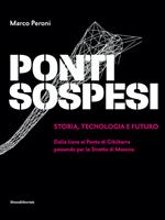 Ponti sospesi. Storia, tecnologia e futuro. Dalle liane al Ponte di Gibilterra passando per lo Stretto di Messina. Ediz. a colori