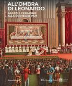 All'ombra di Leonardo. Arazzi e cerimonie alla corte dei papi. Ediz. illustrata