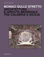 Monaci sullo stretto. Architettura e grecità medievale tra Calabria e Sicilia. Ediz. illustrata