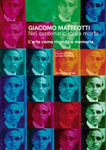 Giacomo Matteotti. Nel centenario della morte. L’arte come ricordo e memoria. Ediz. illustrata