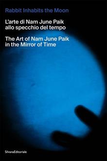 The rabbit inhabits the Moon. L’arte di Nam June Paik allo specchio del tempo-The art of Nam June Paik in the mirror of time. Ediz. illustrata