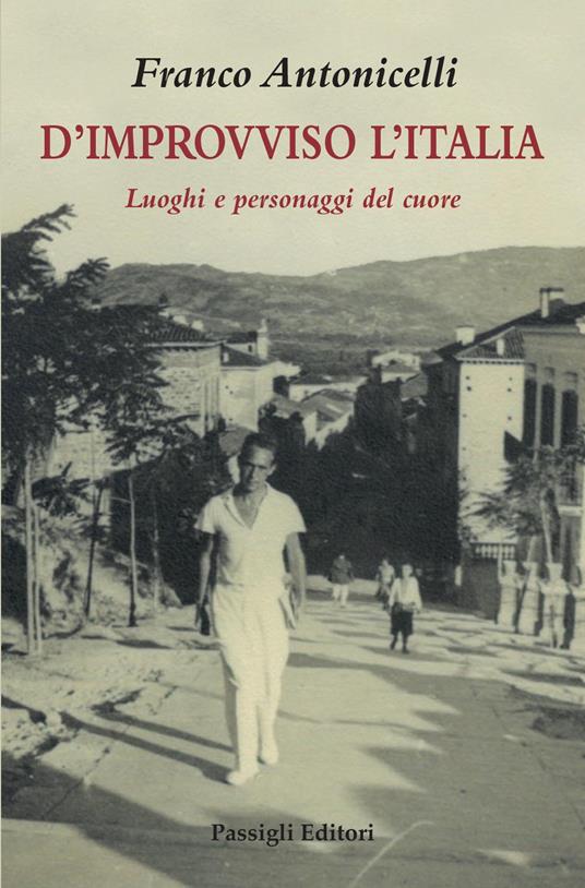 D'improvviso l'Italia. Luoghi e personaggi del cuore - Franco Antonicelli -  Libro - Passigli - Biblioteca Passigli