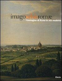 Imago urbis Romae. L'immagine di Roma in età moderna. Catalogo della mostra (Roma, 11 febbraio-15 maggio 2005). Ediz. illustrata - copertina