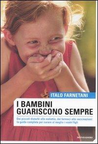 I bambini guariscono sempre. Dai piccoli disturbi alle malattie, dai farmaci alla vaccinazioni: la guida completa per curare al meglio i vostri figli. Ediz. illustrata - Italo Farnetani - copertina