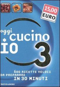 Oggi cucino io. 600 ricette veloci da preparare in meno di 30 minuti. Ediz. illustrata. Vol. 3 - Carla Bardi - copertina