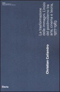 La trasformazione delle immagini. L'inizio del postmoderno tra arte, cinema e teoria, 1977-1983 - Christian Caliandro - copertina