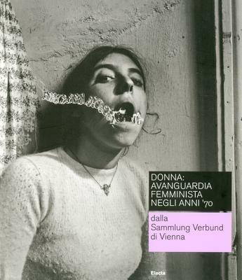 Donna: avanguardia femminista negli anni '70 dalla Sammlung Verbund di Vienna. Catalogo della mostra (Roma, 19 febbraio-16 maggio 2010). Ediz. italiana e inglese - copertina