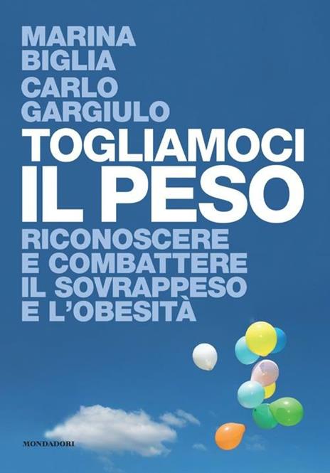 Togliamoci il peso. Riconoscere e combattere il sovrappeso e l'obesità - Marina Biglia,Carlo Gargiulo - copertina