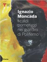 Ignazio Moncada. I caldi pomeriggi nel giardino di Polifemo. Ediz. italiana e inglese