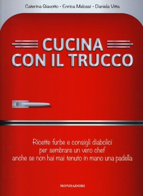 Cucina con il trucco. Ricette furbe e consigli diabolici per sembrare un vero chef anche se non hai mai tenuto in mano una padella - Caterina Giavotto,Enrica Melossi,Daniela Vitta - 2