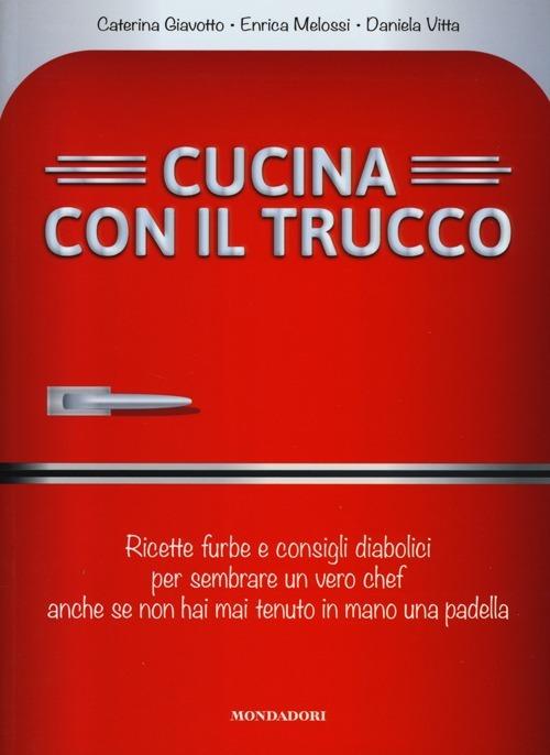 Cucina con il trucco. Ricette furbe e consigli diabolici per sembrare un vero chef anche se non hai mai tenuto in mano una padella - Caterina Giavotto,Enrica Melossi,Daniela Vitta - 3