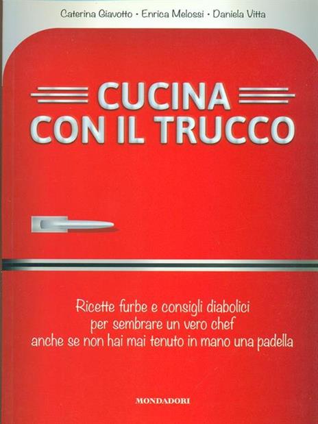 Cucina con il trucco. Ricette furbe e consigli diabolici per sembrare un vero chef anche se non hai mai tenuto in mano una padella - Caterina Giavotto,Enrica Melossi,Daniela Vitta - copertina