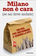 Milano non è cara (se sai dove andare). 500 idee per risparmiare e godersi la vita