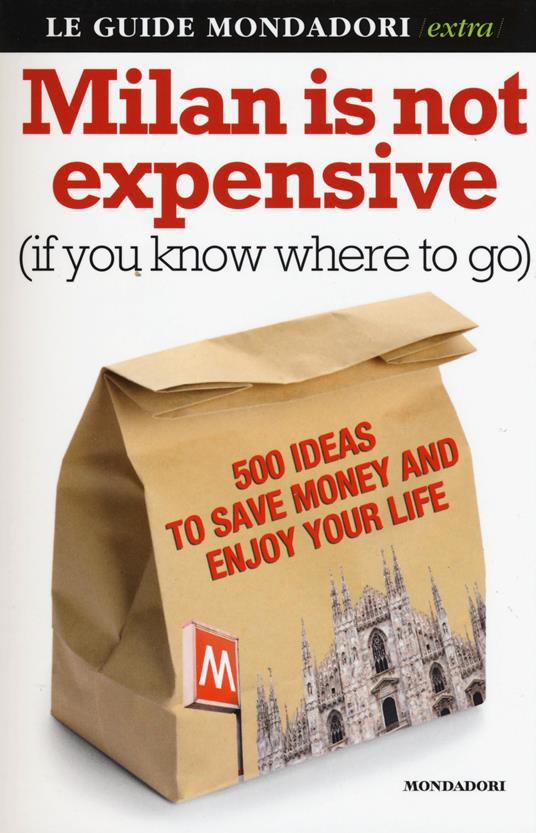 Milan is not expensive (if you know where to go). 500 ideas to save money and enjoy your life - Ginevra Menani De Veszelka - copertina