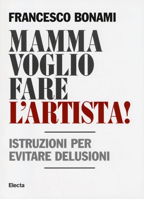 Mamma voglio fare l'artista! Istruzioni per evitare delusioni - Francesco Bonami - copertina