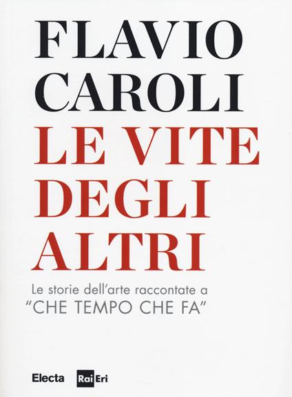 Le vite degli altri. Le storie dell'arte raccontate a «Che tempo che fa» - Flavio Caroli - copertina