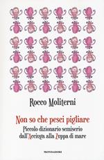 Non so che pesci pigliare. Piccolo dizionario semiserio dall'Acciuga alla Zuppa di mare