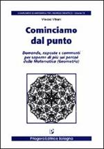 Cominciamo dal punto. Domande, risposte e commenti per saperne di più sui perché della matematica