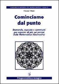 Cominciamo dal punto. Domande, risposte e commenti per saperne di più sui perché della matematica - Vinicio Villani - copertina