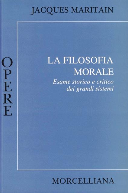 La filosofia morale. Esame storico e critico dei grandi sistemi - Jacques Maritain - copertina