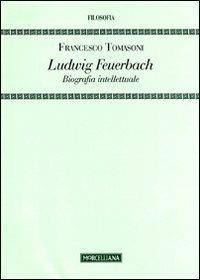 Ludwig Feuerbach. Biografia intellettuale - Francesco Tomasoni - copertina