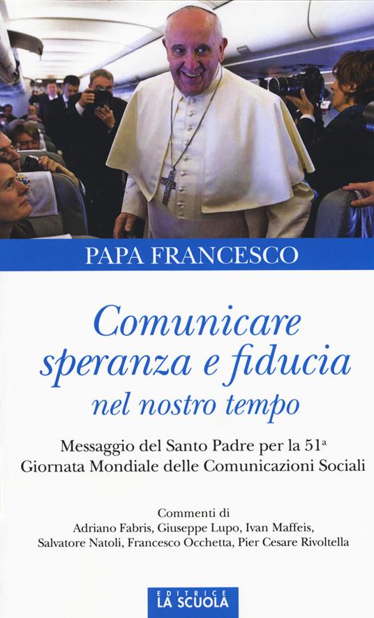 Comunicare speranza e fiducia nel nostro tempo. Messaggio del Santo Padre per la 51ma Giornata mondiale delle comunicazioni sociali - Francesco (Jorge Mario Bergoglio) - copertina