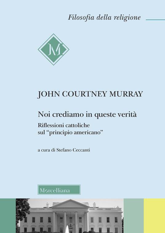 Noi crediamo in queste verità. Riflessioni cattoliche sul «principio americano» - John Courtney Murray - copertina