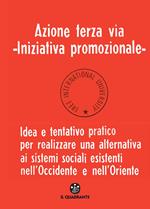 Azione terza via. Iniziativa promozionale. Idea e tentativo pratico per realizzare una alternativa ai sistemi sociali esistenti nell'Occidente e nell'Oriente