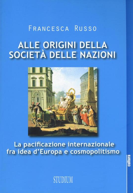 Alle origini della società delle nazioni. La pacificazione internazionale fra idea d'Europa e cosmopolitismo - Francesca Russo - copertina